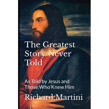 The Greatest Story Never Told as Told by Jesus and Those Who Knew Him