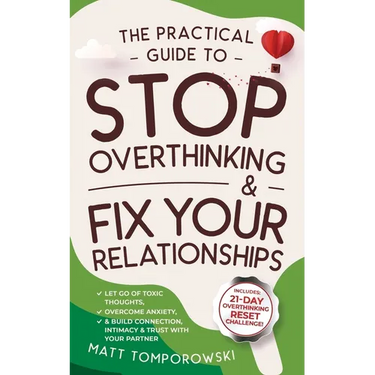 The Practical Guide to Stop Overthinking & Fix Your Relationships: Let Go of Toxic Thoughts, Overcome Anxiety, & Build Connection, Intimacy, & Trust w