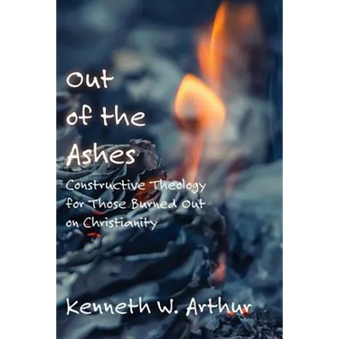 Out of the Ashes: Constructive Theology for Those Burned Out on Christianity