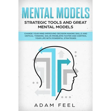 Mental Models: Change Your Mind Improving Decision Making Skills and Critical Thinking, Solve Problems Faster and Control Your Life w