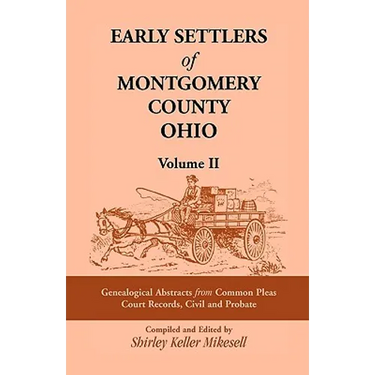 Early Settlers of Montgomery County, Ohio Volume 2: Genealogical Abstracts from Common Pleas Court Records, Civil and Probate