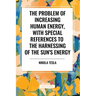 The Problem of Increasing Human Energy, with Special References to the Harnessing of the Sun's Energy