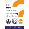 So You Want to Marry My Daughter: A Handbook for Brave Men