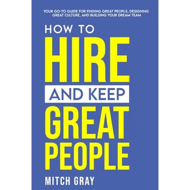 How to Hire and Keep Great People: Your go-to guide for finding great people, designing great culture, and building your dream team