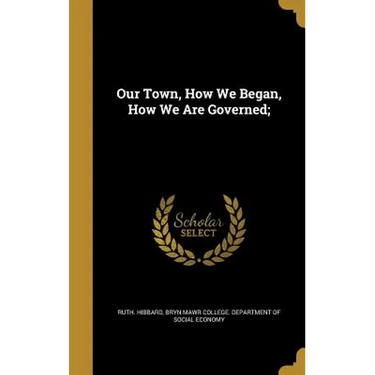 Our Town, How We Began, How We Are Governed;