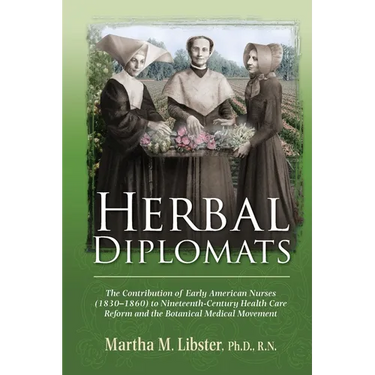 Herbal Diplomats: The Contribution of Early American Nurses (1830 - 1860) to Nineteenth-Century Health Care Reform and the Botanical Medical Movement