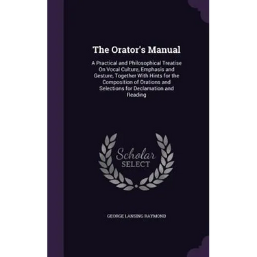 The Orator's Manual: A Practical and Philosophical Treatise On Vocal Culture, Emphasis and Gesture, Together With Hints for the Composition