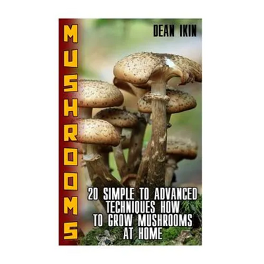 Mushrooms: 20 Simple to Advanced Techniques How To Grow Mushrooms At Home