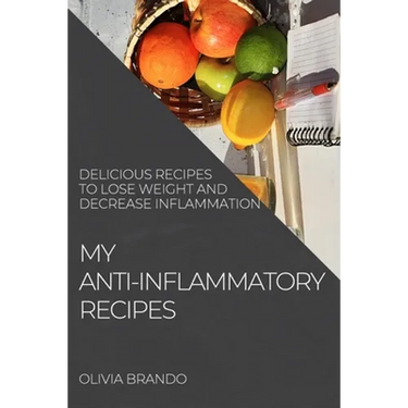 My Anti-Inflammatory Recipes: Delicious Recipes to Lose Weight and Decrease Inflammation
