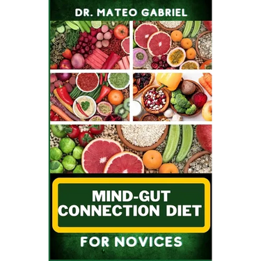 Mind-Gut Connection Diet for Novices: Enriched Recipes, Foods, Meal Plan & Procedures That Focuses On Brain And Gut Health, Immune Response, Easy Dige