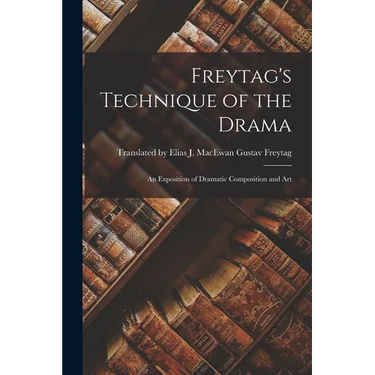 Freytag's Technique of the Drama: An Exposition of Dramatic Composition and Art
