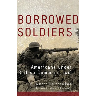 Borrowed Soldiers: Americans Under British Command, 1918 Volume 17