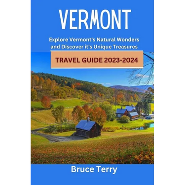 Vermont Travel Guide 2023-2024: Explore Vermont's Natural Wonders and Discover its Unique Treasures