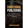 Traditional Publishing: The Complete Guide to Traditional Publishing (How to Monetize Your Writing Beyond Traditional Publishing)