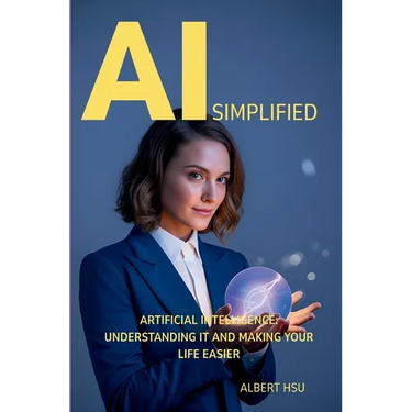 AI Simplified: Artificial Intelligence - Understanding It and Making Your Life Easier