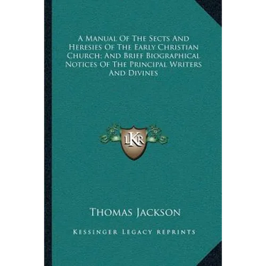 A Manual Of The Sects And Heresies Of The Early Christian Church; And Brief Biographical Notices Of The Principal Writers And Divines