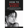 How to Attract Women: Know What Women Want in A Man, Boost Your Confidence, Effortlessly Attract Women Like an Alpha Male, And Make Her Chase You
