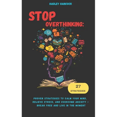Stop Overthinking: Proven Strategies to Calm Your Mind, Relieve Stress, and Overcome Anxiety - Break Free and Live in the Moment