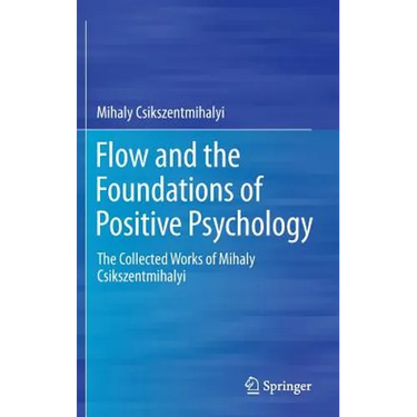 Flow and the Foundations of Positive Psychology: The Collected Works of Mihaly Csikszentmihalyi