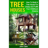 Tree Houses: How To Build A Tree House For Cheap And Fulfill Your Childhood Dreams