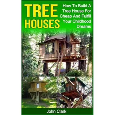 Tree Houses: How To Build A Tree House For Cheap And Fulfill Your Childhood Dreams