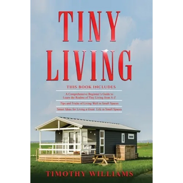 Tiny Living: 3 in 1- Beginners Guide+ Tips and Tricks+ Smart Ideas for Living a Great Life in Small Spaces