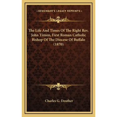 The Life And Times Of The Right Rev. John Timon, First Roman Catholic Bishop Of The Diocese Of Buffalo (1870)