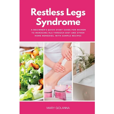 Restless Legs Syndrome: A Beginner's Quick Start Guide for Women to Managing RLS Through Diet and Other Home Remedies, With Sample Recipes