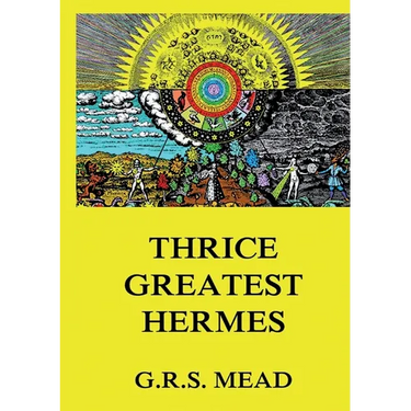 Thrice-Greatest Hermes: Volumes I, II, III.: Historically Annotated Edition