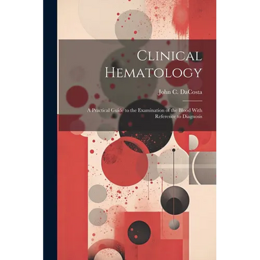 Clinical Hematology: A Practical Guide to the Examination of the Blood With Reference to Diagnosis