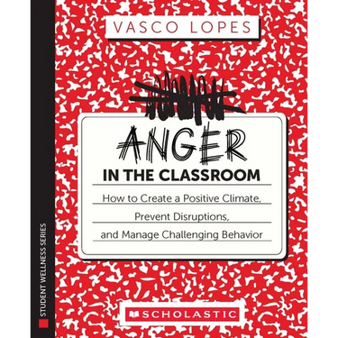 Anger in the Classroom: How to Create a Positive Climate, Prevent Disruptions, and Manage Challenging Behavior