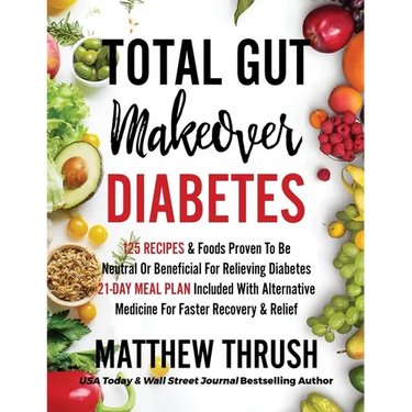Total Gut Makeover: Diabetes: 125 Recipes Proven To Be Neutral Or Beneficial For Relieving Diabetes 21-Day Meal Plan Included With Alternative Medicin