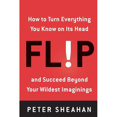 Flip: How to Turn Everything You Know on Its Head--And Succeed Beyond Your Wildest Imaginings