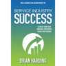 Service Industry Success: Develop Your Team, Empower Your People, Attain Your Freedom