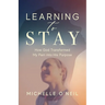 Learning to Stay: How God Transformed My Pain into His Purpose
