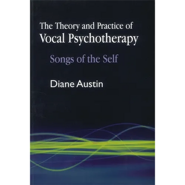 The Theory and Practice of Vocal Psychotherapy: Songs of the Self