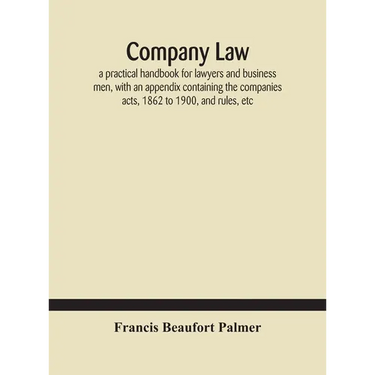 Company Law: A Practical Handbook For Lawyers And Business Men, With An Appendix Containing The Companies Acts, 1862 To 1900, And Rules, Etc