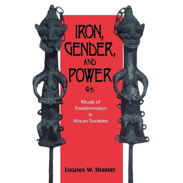 Iron, Gender, and Power: Rituals of Transformation in African Societies