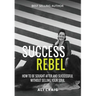 Success Rebel: How To Be Sought After and Successful Without Selling Your Soul
