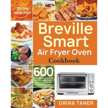 Breville Smart Air Fryer Oven Cookbook: 600 Affordable, Easy and Delicious Air Fryer Oven Recipes that Anyone Can Cook (30-Day Meal Plan)