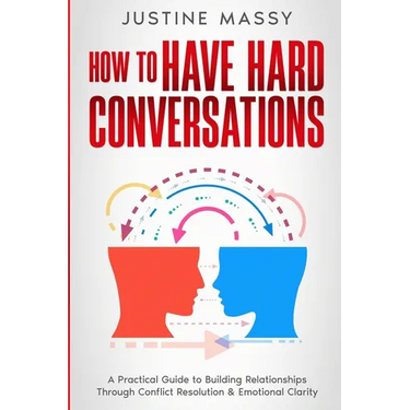 How to Have Hard Conversations: A Practical Guide to Building Relationships Through Conflict Resolution & Emotional Clarity