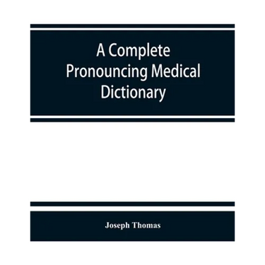 A complete pronouncing medical dictionary: embracing the terminology of medicine and the kindred sciences, with their signification, etymology, and pr