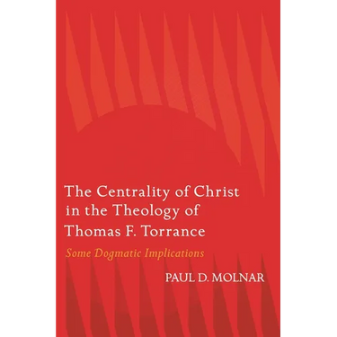 The Centrality of Christ in the Theology of Thomas F. Torrance: Some Dogmatic Implications