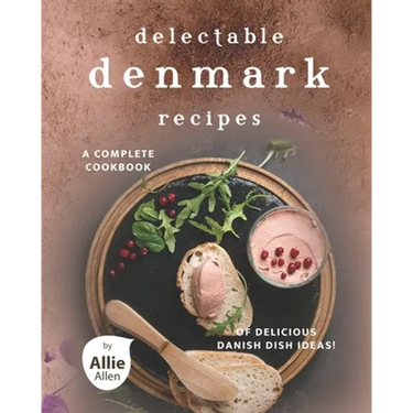 Delectable Denmark Recipes: A Complete Cookbook of Delicious Danish Dish Ideas!
