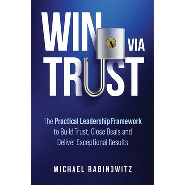 Win Via Trust: The Practical Leadership Framework to Build Trust, Close Deals and Deliver Exceptional Results