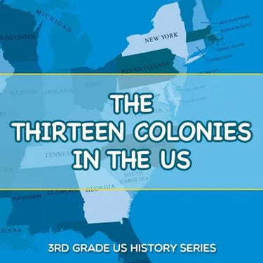 The Thirteen Colonies In The US: 3rd Grade US History Series