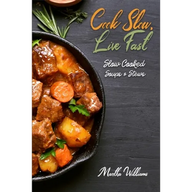 Cook Slow, Live Fast: Slow Cooked Soups & Stews: Unleash the Full Power of Your Crock Pot with 250 Delicious and Nutritious Recipes