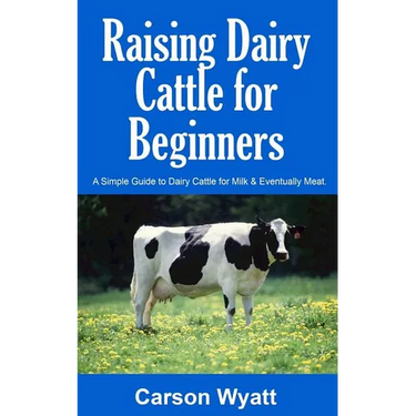 Raising Dairy Cattle for Beginners: A Simple Guide to Dairy Cattle for Milk and Eventually Meat
