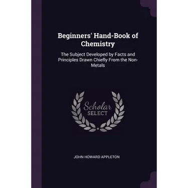 Beginners' Hand-Book of Chemistry: The Subject Developed by Facts and Principles Drawn Chiefly From the Non-Metals