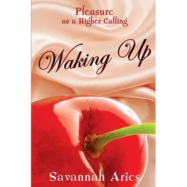 Pleasure As A Higher Calling: Waking Up: Stories of Life Love Sensuality and Lust